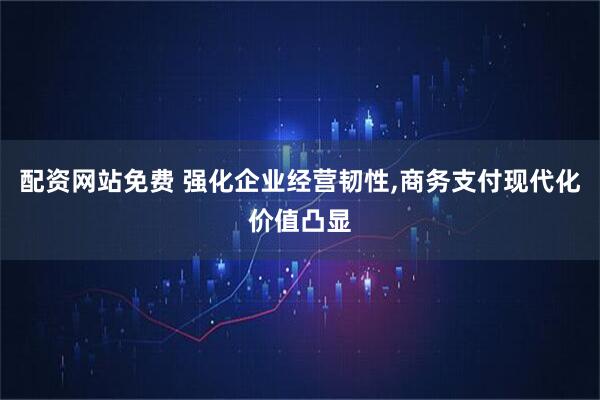 配资网站免费 强化企业经营韧性,商务支付现代化价值凸显