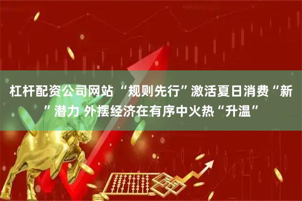 杠杆配资公司网站 “规则先行”激活夏日消费“新”潜力 外摆经济在有序中火热“升温”