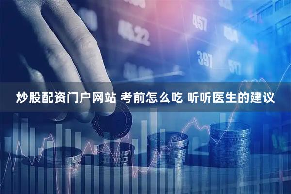 炒股配资门户网站 考前怎么吃 听听医生的建议